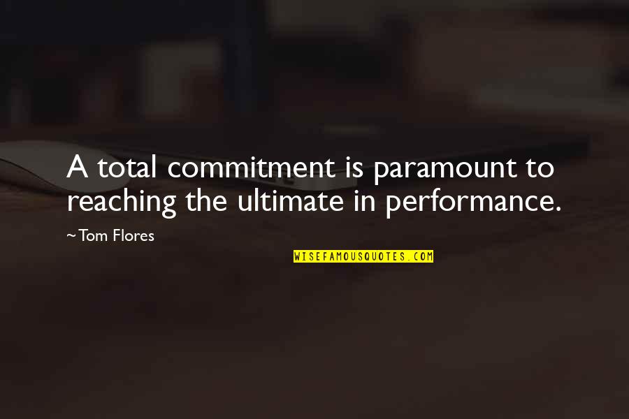 Not Reaching Out Quotes By Tom Flores: A total commitment is paramount to reaching the