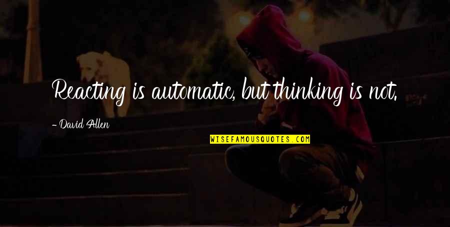 Not Reacting Quotes By David Allen: Reacting is automatic, but thinking is not.