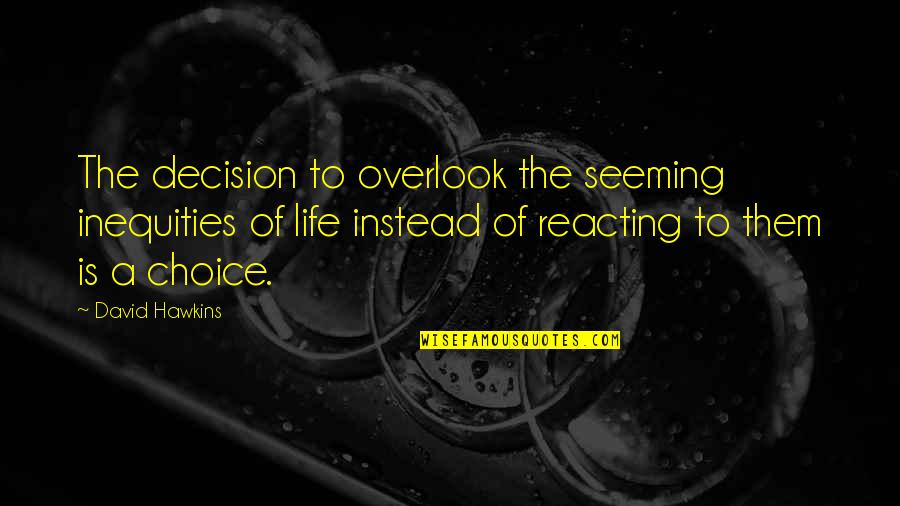 Not Reacting Quotes By David Hawkins: The decision to overlook the seeming inequities of