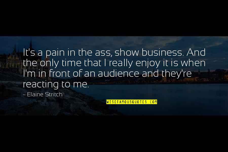 Not Reacting Quotes By Elaine Stritch: It's a pain in the ass, show business.