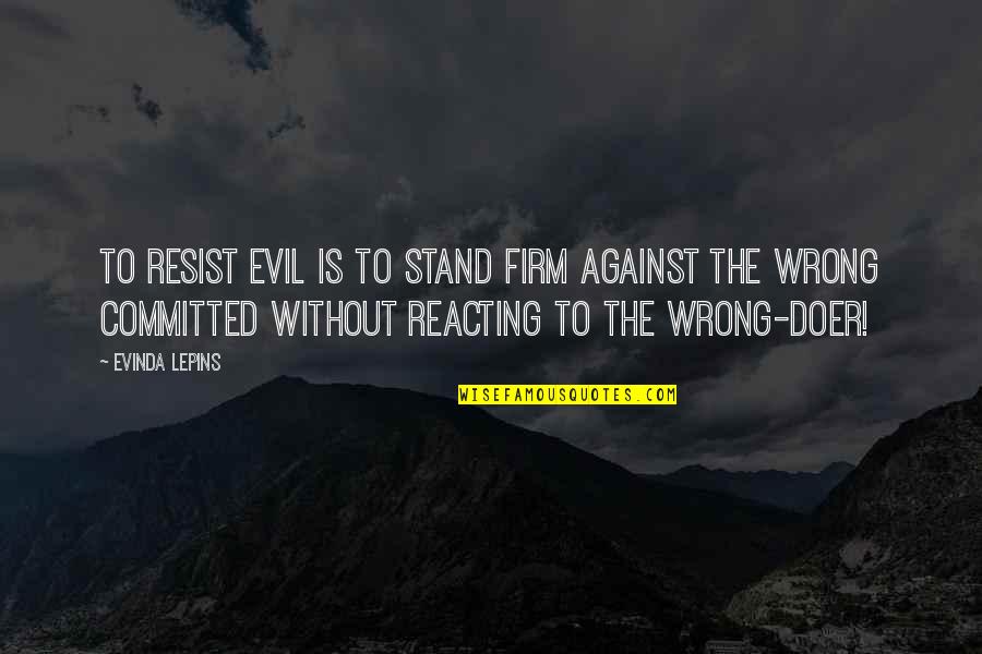 Not Reacting Quotes By Evinda Lepins: To resist evil is to stand firm against
