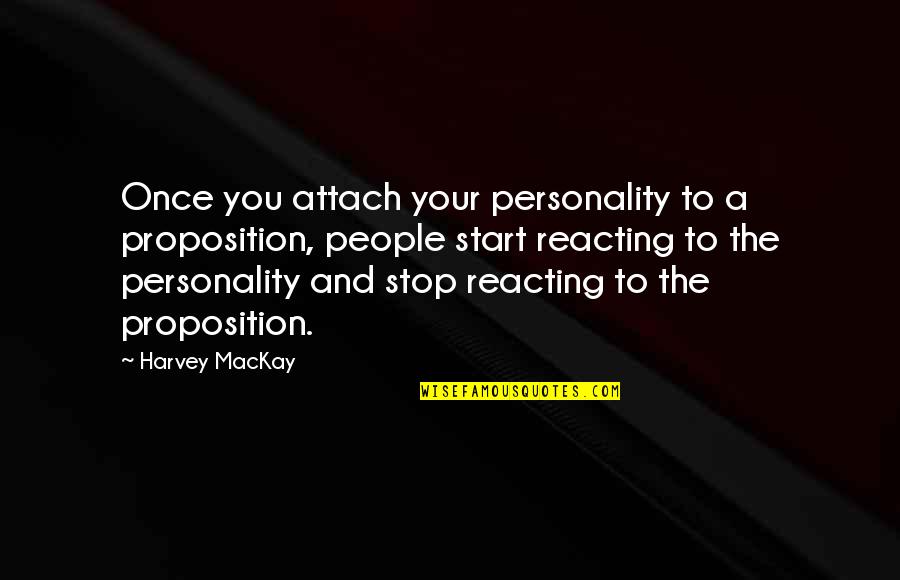 Not Reacting Quotes By Harvey MacKay: Once you attach your personality to a proposition,