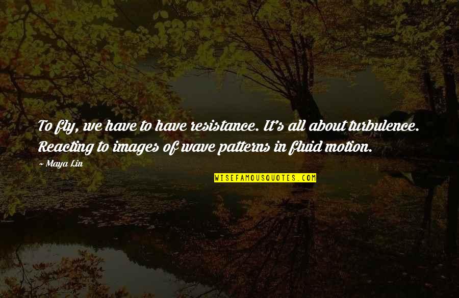 Not Reacting Quotes By Maya Lin: To fly, we have to have resistance. It's