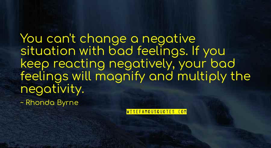 Not Reacting Quotes By Rhonda Byrne: You can't change a negative situation with bad
