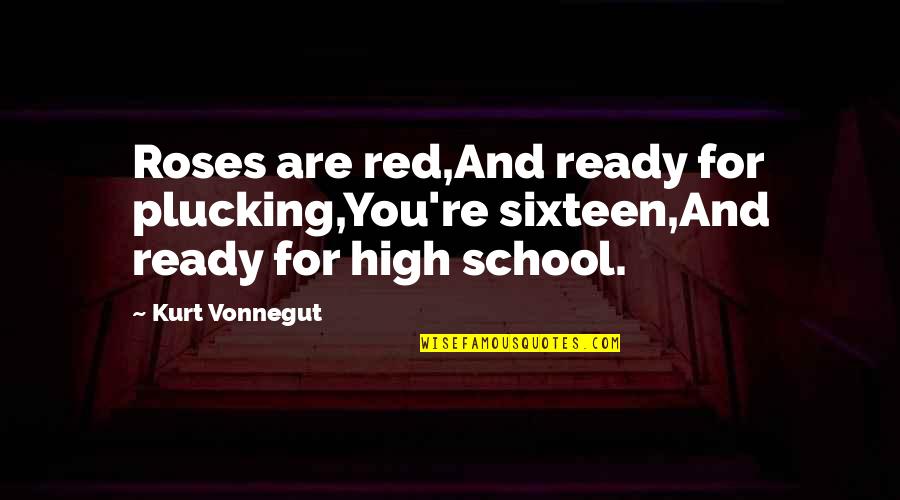 Not Ready For School Quotes By Kurt Vonnegut: Roses are red,And ready for plucking,You're sixteen,And ready