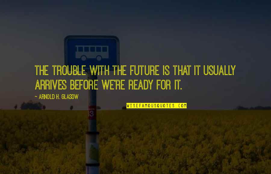 Not Ready For The Future Quotes By Arnold H. Glasow: The trouble with the future is that it