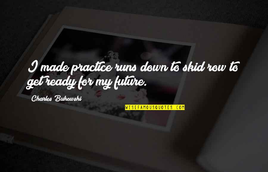 Not Ready For The Future Quotes By Charles Bukowski: I made practice runs down to skid row