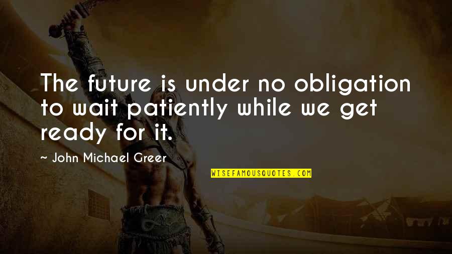 Not Ready For The Future Quotes By John Michael Greer: The future is under no obligation to wait