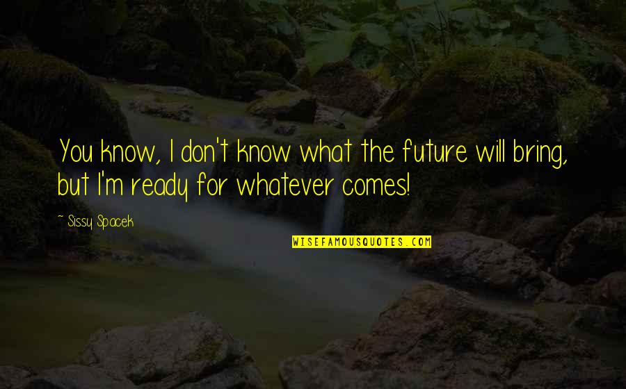 Not Ready For The Future Quotes By Sissy Spacek: You know, I don't know what the future
