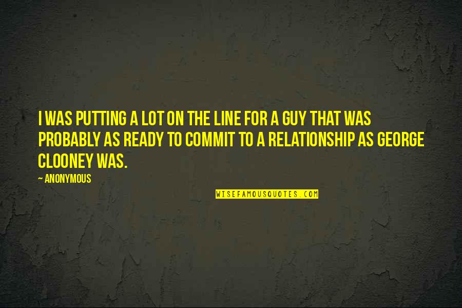 Not Ready In Relationship Quotes By Anonymous: I was putting a lot on the line