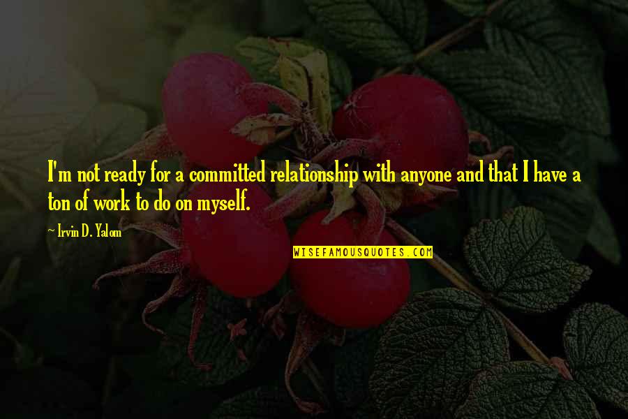 Not Ready In Relationship Quotes By Irvin D. Yalom: I'm not ready for a committed relationship with Not Ready In Relationship Quotes By Irvin D. Yalom: I'm not ready for a committed relationship with