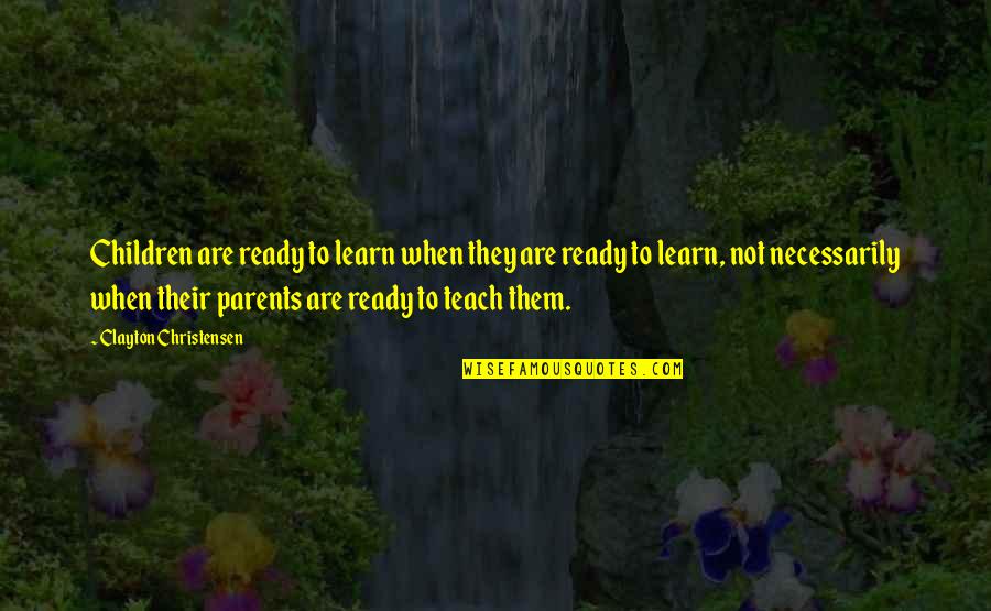 Not Ready Quotes By Clayton Christensen: Children are ready to learn when they are