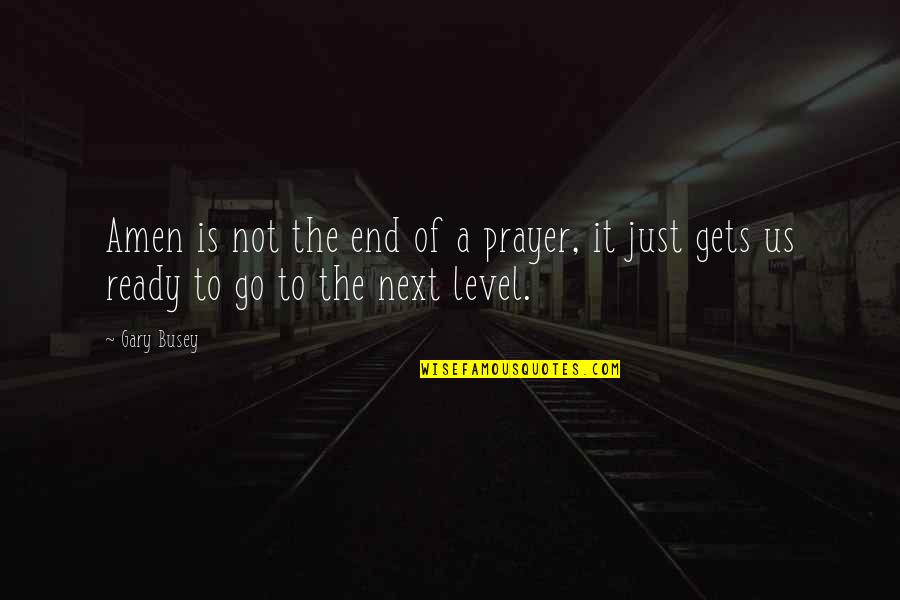 Not Ready Quotes By Gary Busey: Amen is not the end of a prayer,
