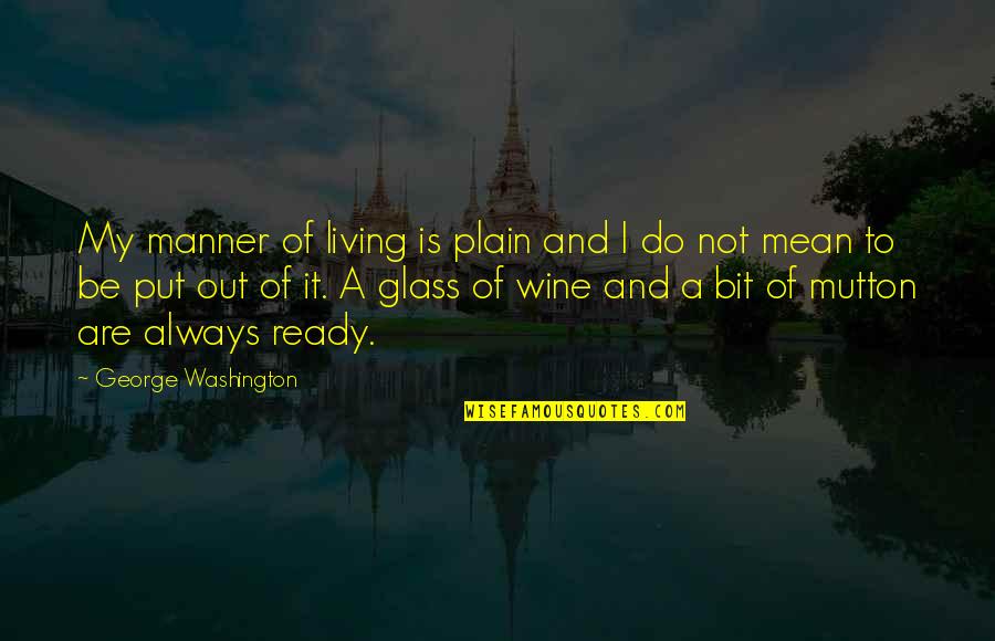 Not Ready Quotes By George Washington: My manner of living is plain and I