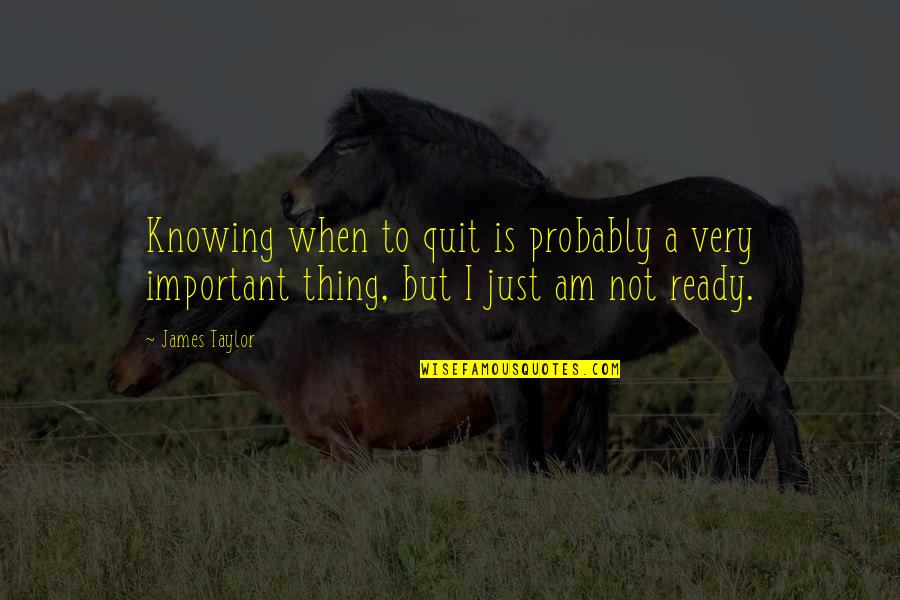 Not Ready Quotes By James Taylor: Knowing when to quit is probably a very