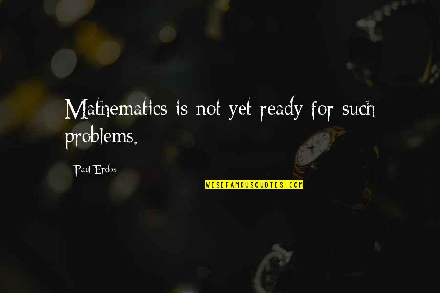 Not Ready Quotes By Paul Erdos: Mathematics is not yet ready for such problems.