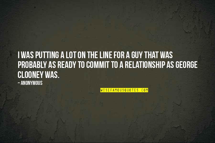 Not Ready Relationship Quotes By Anonymous: I was putting a lot on the line