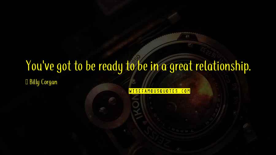 Not Ready To Be In A Relationship Quotes By Billy Corgan: You've got to be ready to be in