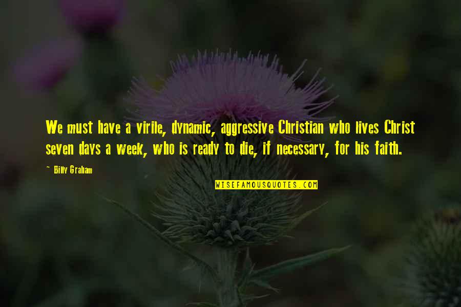 Not Ready To Die Quotes By Billy Graham: We must have a virile, dynamic, aggressive Christian