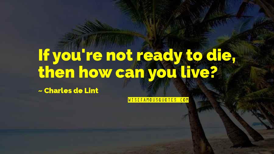 Not Ready To Die Quotes By Charles De Lint: If you're not ready to die, then how