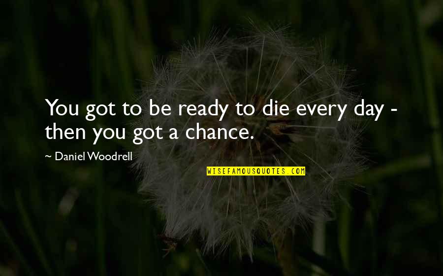 Not Ready To Die Quotes By Daniel Woodrell: You got to be ready to die every Not Ready To Die Quotes By Daniel Woodrell: You got to be ready to die every