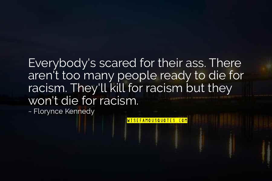Not Ready To Die Quotes By Florynce Kennedy: Everybody's scared for their ass. There aren't too Not Ready To Die Quotes By Florynce Kennedy: Everybody's scared for their ass. There aren't too