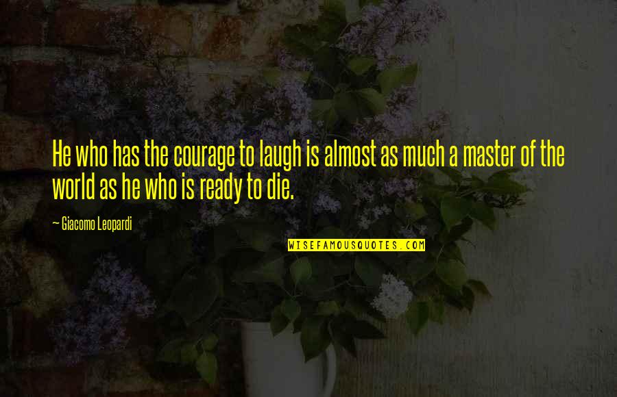 Not Ready To Die Quotes By Giacomo Leopardi: He who has the courage to laugh is Not Ready To Die Quotes By Giacomo Leopardi: He who has the courage to laugh is