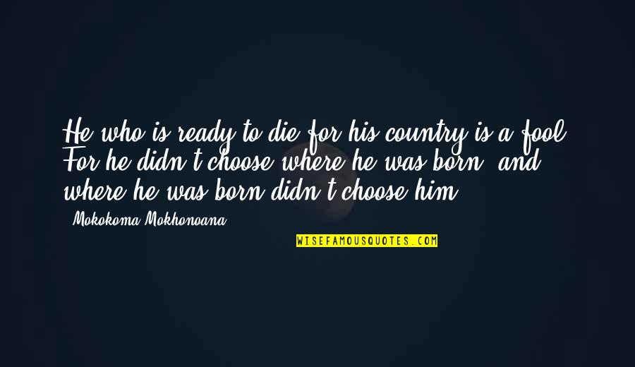 Not Ready To Die Quotes By Mokokoma Mokhonoana: He who is ready to die for his