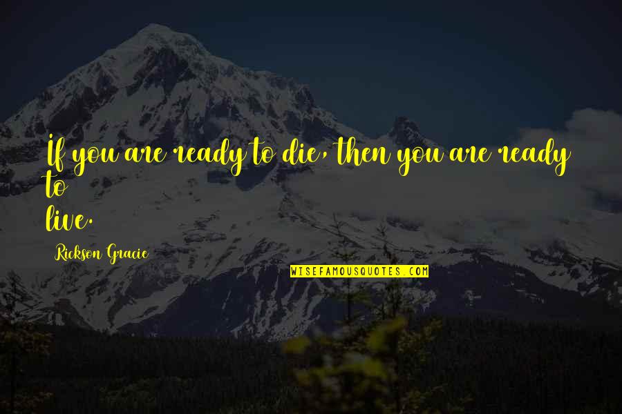Not Ready To Die Quotes By Rickson Gracie: If you are ready to die, then you
