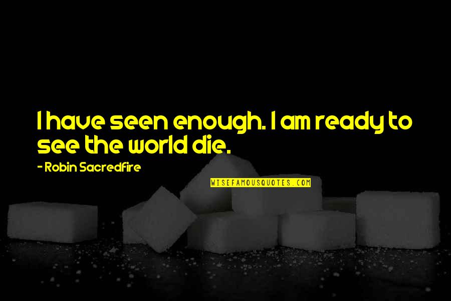 Not Ready To Die Quotes By Robin Sacredfire: I have seen enough. I am ready to