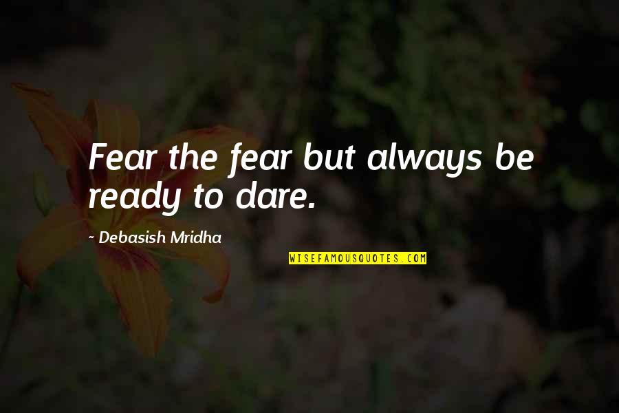 Not Ready To Love Quotes By Debasish Mridha: Fear the fear but always be ready to Not Ready To Love Quotes By Debasish Mridha: Fear the fear but always be ready to