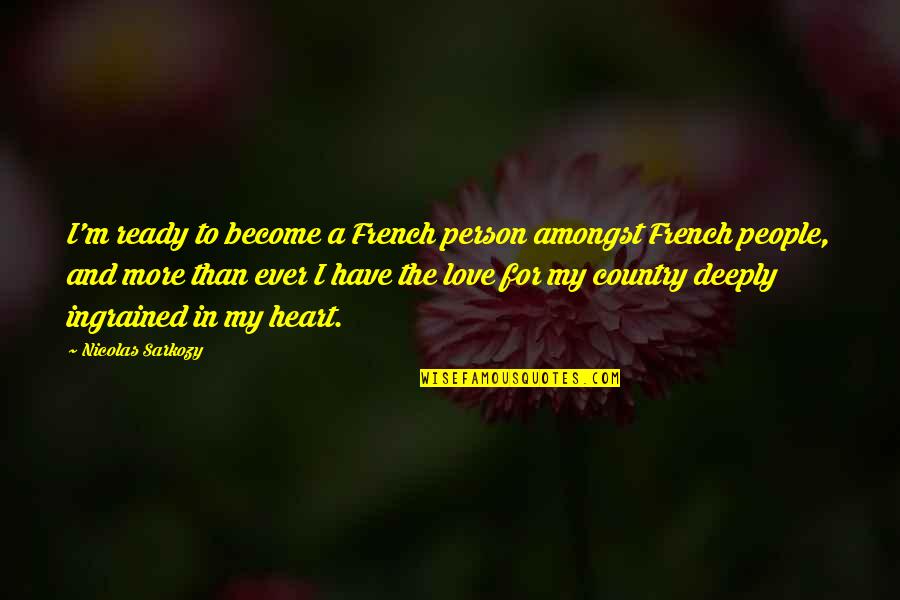 Not Ready To Love Quotes By Nicolas Sarkozy: I'm ready to become a French person amongst Not Ready To Love Quotes By Nicolas Sarkozy: I'm ready to become a French person amongst