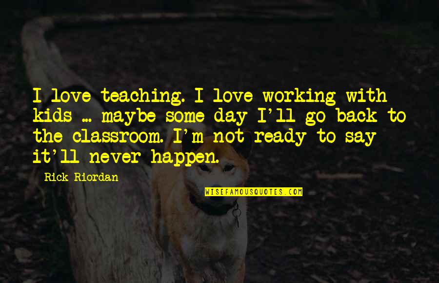 Not Ready To Love Quotes By Rick Riordan: I love teaching. I love working with kids Not Ready To Love Quotes By Rick Riordan: I love teaching. I love working with kids