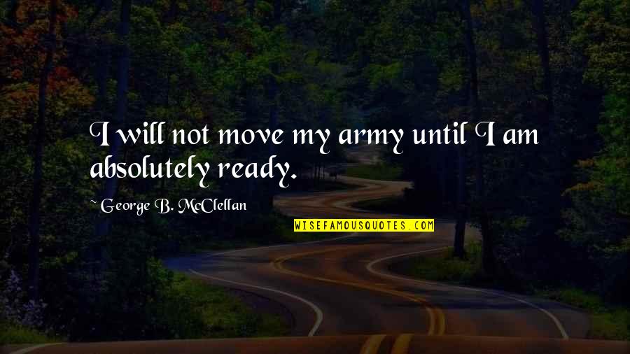 Not Ready To Move On Quotes By George B. McClellan: I will not move my army until I