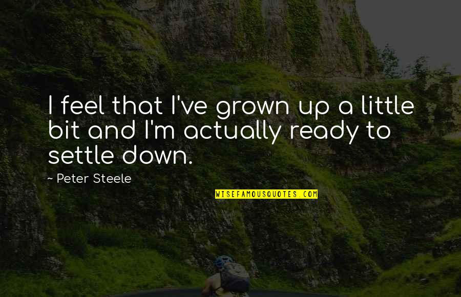 Not Ready To Settle Down Quotes By Peter Steele: I feel that I've grown up a little