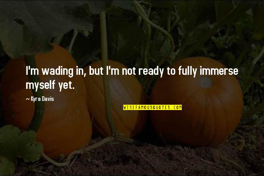 Not Ready Yet Quotes By Kyra Davis: I'm wading in, but I'm not ready to