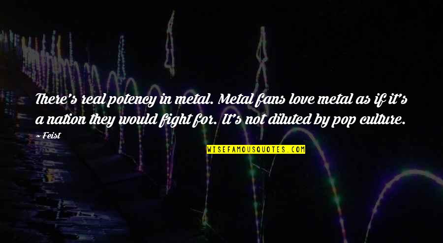 Not Real Love Quotes By Feist: There's real potency in metal. Metal fans love Not Real Love Quotes By Feist: There's real potency in metal. Metal fans love