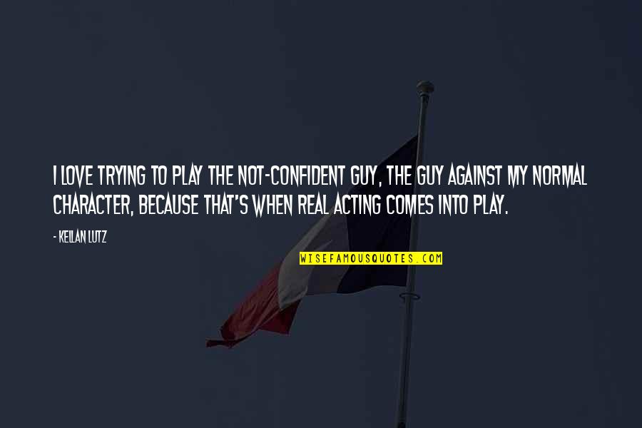 Not Real Love Quotes By Kellan Lutz: I love trying to play the not-confident guy, Not Real Love Quotes By Kellan Lutz: I love trying to play the not-confident guy,