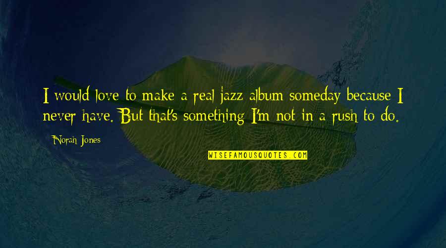 Not Real Love Quotes By Norah Jones: I would love to make a real jazz