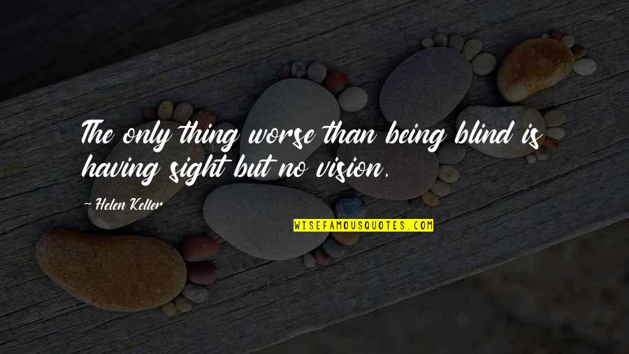 Not Realising What You Have Until It's Gone Quotes By Helen Keller: The only thing worse than being blind is