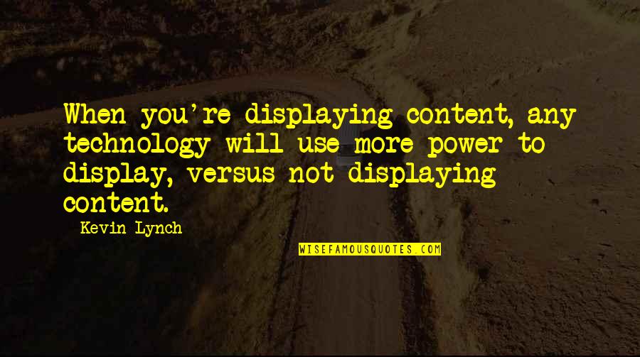 Not Realising What You Have Until It's Gone Quotes By Kevin Lynch: When you're displaying content, any technology will use