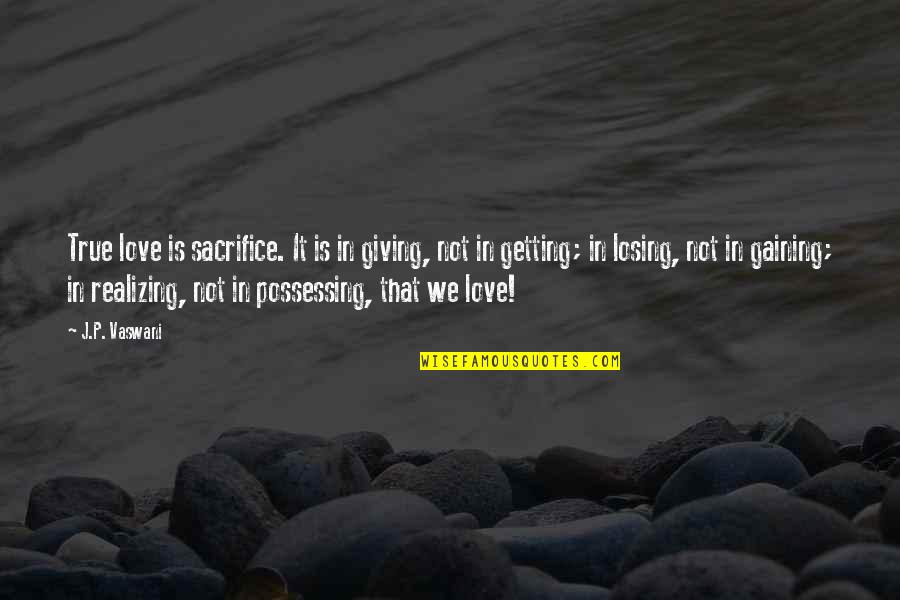 Not Realizing Love Quotes By J.P. Vaswani: True love is sacrifice. It is in giving,