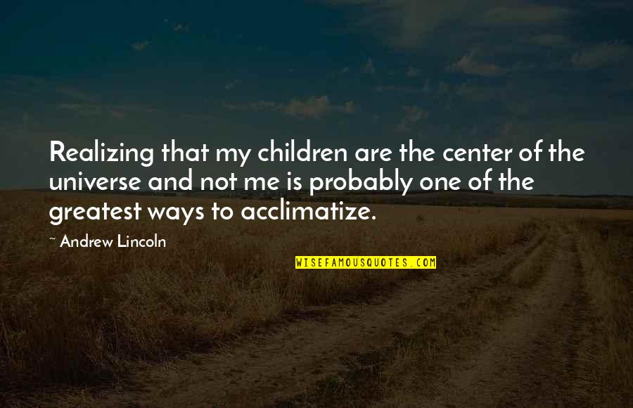 Not Realizing Quotes By Andrew Lincoln: Realizing that my children are the center of