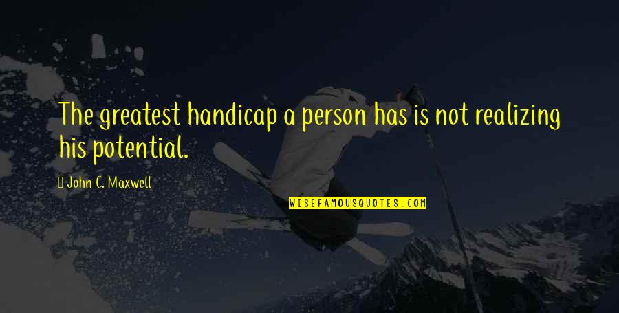 Not Realizing Quotes By John C. Maxwell: The greatest handicap a person has is not