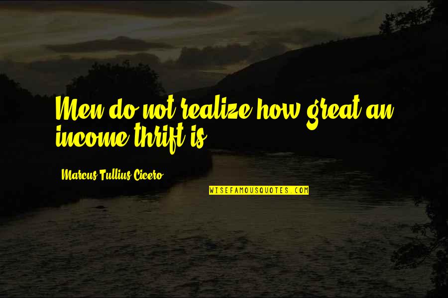 Not Realizing Quotes By Marcus Tullius Cicero: Men do not realize how great an income