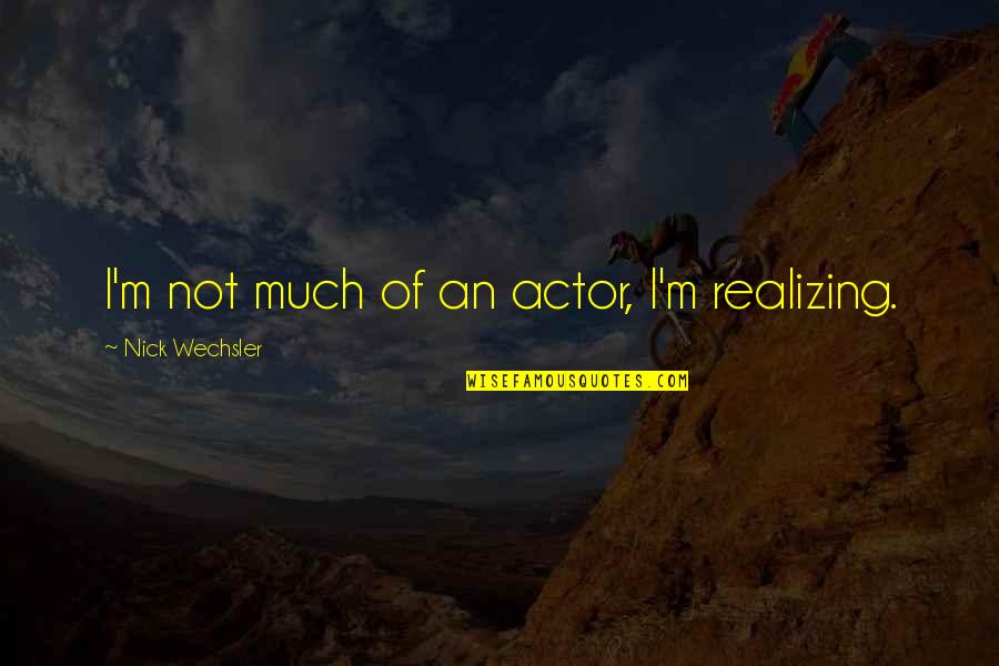 Not Realizing Quotes By Nick Wechsler: I'm not much of an actor, I'm realizing.