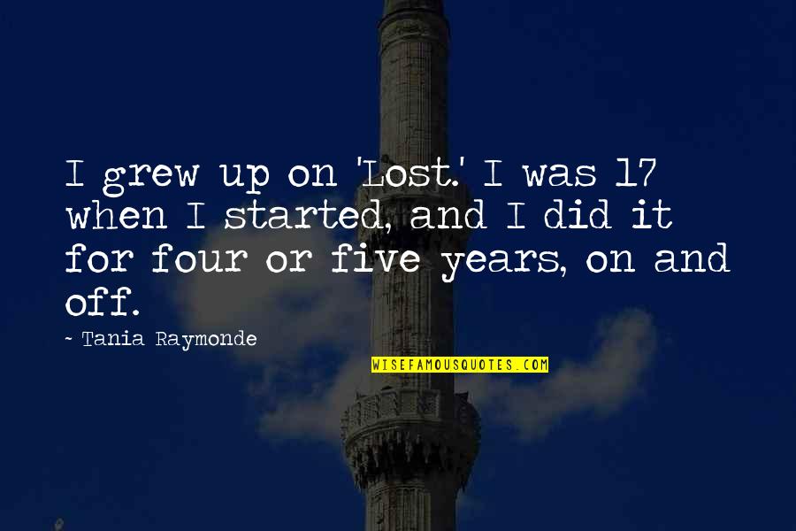 Not Realizing What You Have In Front Of You Quotes By Tania Raymonde: I grew up on 'Lost.' I was 17 Not Realizing What You Have In Front Of You Quotes By Tania Raymonde: I grew up on 'Lost.' I was 17