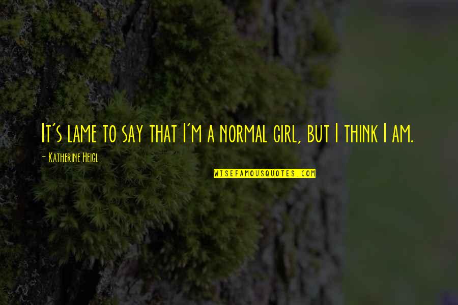 Not Realizing What's Right In Front Of You Quotes By Katherine Heigl: It's lame to say that I'm a normal