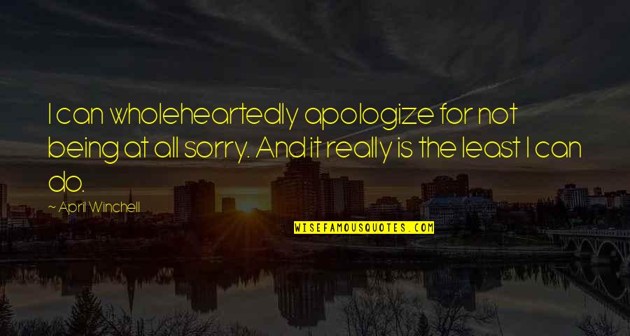 Not Really Being Sorry Quotes By April Winchell: I can wholeheartedly apologize for not being at
