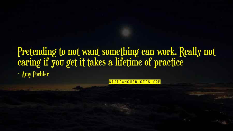 Not Really Caring Quotes By Amy Poehler: Pretending to not want something can work. Really